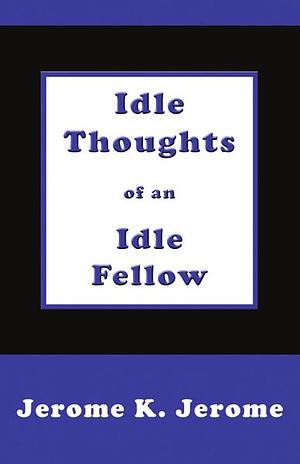 Idle Thoughts of an Idle Fellow by Jerome K. Jerome