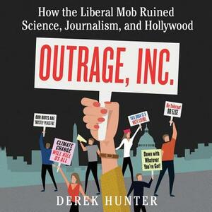 Outrage, Inc.: How the Liberal Mob Ruined Science, Journalism, and Hollywood by 