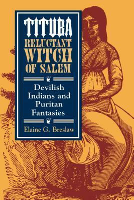 Tituba, Reluctant Witch of Salem: Devilish Indians and Puritan Fantasies by Elaine G. Breslaw