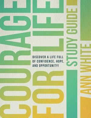 Courage For Life Study Guide: Discover a life full of confidence, hope, and opportunity! by Ann White