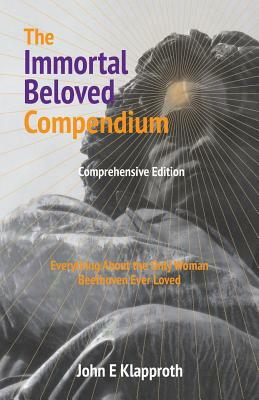 The Immortal Beloved Compendium (Comprehensive Edition): Everything About the Only Woman Beethoven Ever Loved by John E. Klapproth, Andrea M. Jaretzki