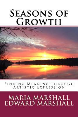 Seasons of Growth: Finding Meaning through Artistic Expression by Edward Marshall, Maria Marshall