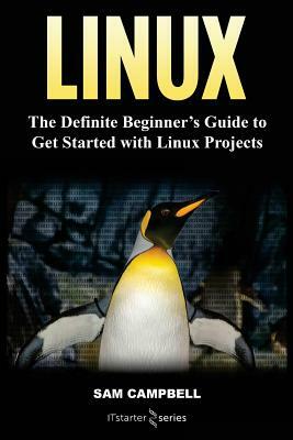 Linux: The Definitive Beginner's Guide To Get Started With Linux Projects by Sam Campbell, It Starter Series