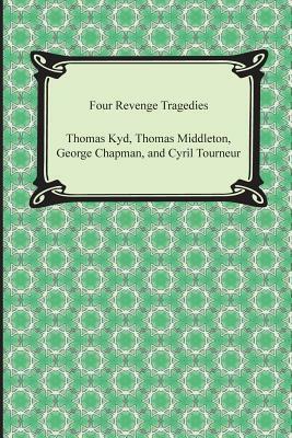Four Revenge Tragedies (the Spanish Tragedy, the Revenger's Tragedy, the Revenge of Bussy D'Ambois, and the Atheist's Tragedy) by Thomas Middleton, George Chapman, Thomas Kyd