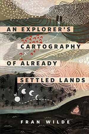 An Explorer's Cartography of Already Settled Lands by Fran Wilde