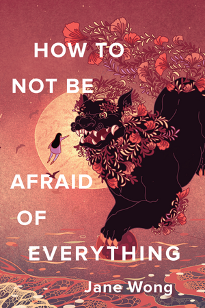 How to Not Be Afraid of Everything by Jane Wong