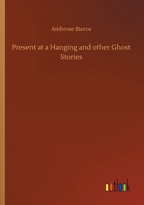 Present at a Hanging and other Ghost Stories by Ambrose Bierce