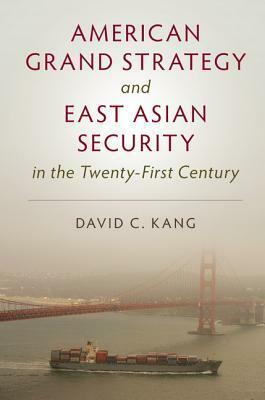 American Grand Strategy and East Asian Security in the Twenty-First Century by David C. Kang