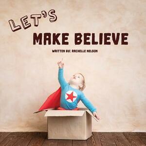 Let's Make Believe by Rachelle Nelson
