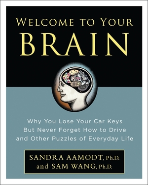 Welcome to Your Brain: Why You Lose Your Car Keys But Never Forget How To Drive and Other Puzzles of Everyday Behavior by Sandra Aamodt