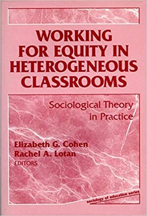 Working for Equity in Heterogeneous Classrooms: Sociological Theory in Practice by Rachel A. Lotan, Elizabeth G. Cohen