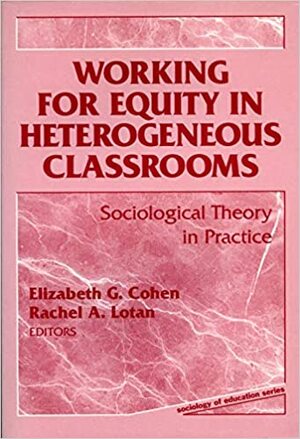 Working for Equity in Heterogeneous Classrooms: Sociological Theory in Practice by Elizabeth G. Cohen, Rachel A. Lotan