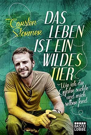 Das Leben ist ein wildes Tier: Wie ich die Gefahr suchte und mich selber fand by Carsten Stormer