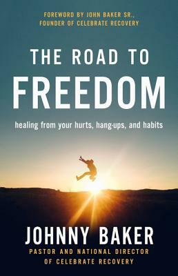 The Road to Freedom: Healing from Your Hurts, Hang-Ups, and Habits by Johnny Baker