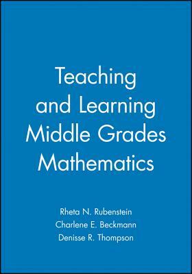 Teaching and Learning Middle Grades Mathematics by Rheta N. Rubenstein, Charlene E. Beckmann, Denisse R. Thompson