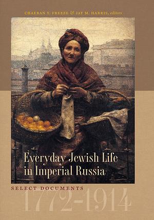 Everyday Jewish Life in Imperial Russia: Select Documents, 1772-1914 by ChaeRan Y. Freeze