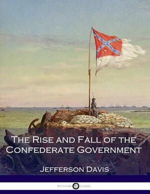 The Rise and Fall of the Confederate Government by Jefferson Davis