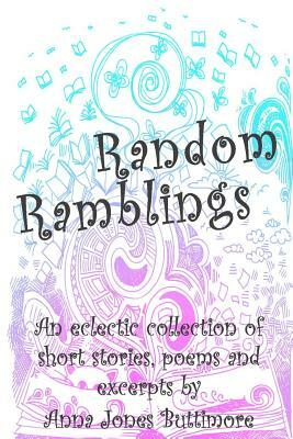 Random Ramblings: An eclectic collection of very short stories, poems, excerpts and fan fiction by Anna Jones Buttimore