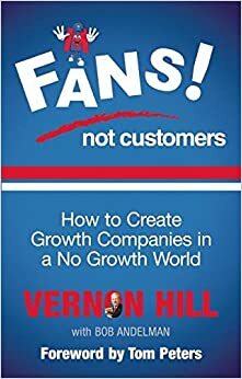 Fans Not Customers: How to create growth companies in a no growth world by Vernon Hill