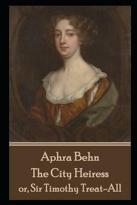 Aphra Behn - The City Heiress: or, Sir Timothy Treat-All by Aphra Behn
