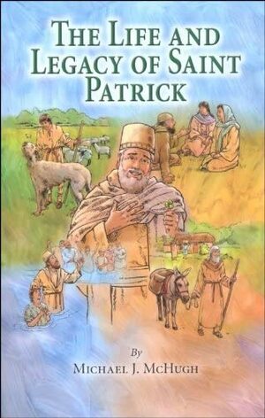 The Life and Legacy of Saint Patrick by Michael J. McHugh