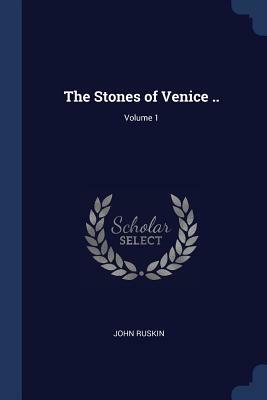 The Stones of Venice ..; Volume 1 by John Ruskin