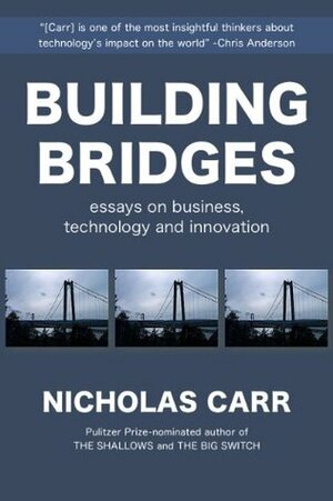Building Bridges: Essays on Business, Technology and Innovation by Nicholas Carr