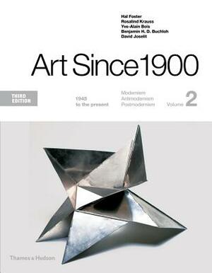 Art Since 1900: 1945 to the Present by Hal Foster, Yve-Alain Bois, Rosalind Krauss