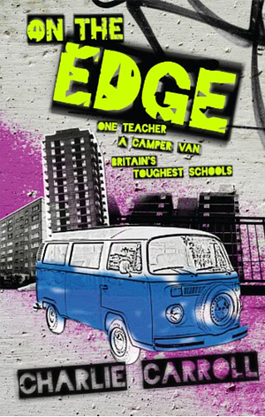 On the Edge: One Teacher, A Camper Van, Britain's Toughest Schools by Charlie Carroll