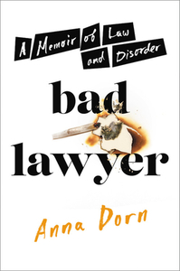 Bad Lawyer: A Memoir of Law and Disorder by Anna Dorn