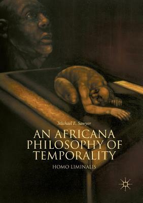 An Africana Philosophy of Temporality: Homo Liminalis by Michael E. Sawyer