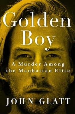 Golden Boy: A Murder Among the Manhattan Elite by John Glatt