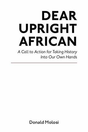 Dear Upright African: A Call to Action for Taking History Into Our Own Hands by Donald Molosi