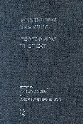 Performing the Body/Performing the Text by Amelia Jones, Andrew Stephenson