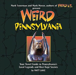 Weird Pennsylvania: Your Travel Guide to Pennsylvania's Local Legends and Best Kept Secrets by Matt Lake