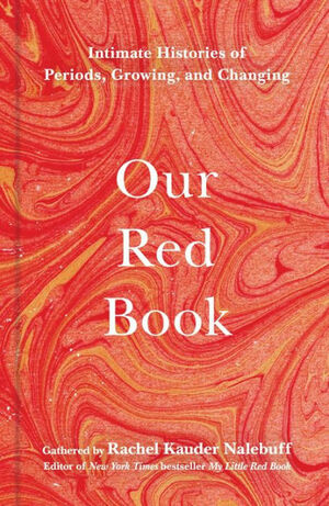Our Red Book: Intimate Histories of Periods, Growing, & Changing by Rachel Kauder Nalebuff