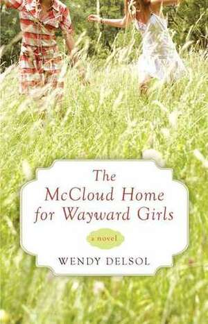 The McCloud Home for Wayward Girls by Wendy Delsol