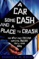 A Car, Some Cash and a Place to Crash: The Only Post-College Survival Guide You'll Ever Need by Rebecca Knight