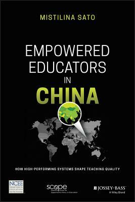 Empowered Educators in China: How High-Performing Systems Shape Teaching Quality by Mistilina Sato