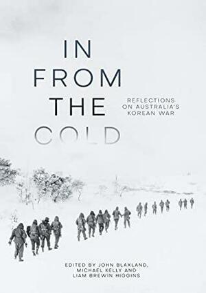 In from the Cold: Reflections on Australia's Korean War by John Blaxland, Liam Brewin Higgins, Michael Kelly