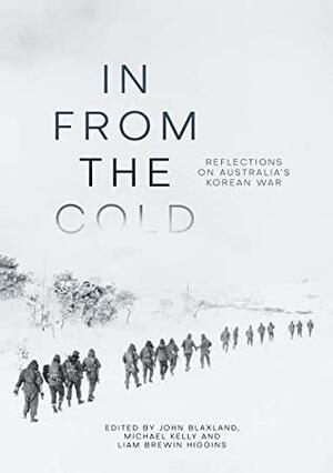 In from the Cold: Reflections on Australia's Korean War by Liam Brewin Higgins, John Blaxland, Michael Kelly