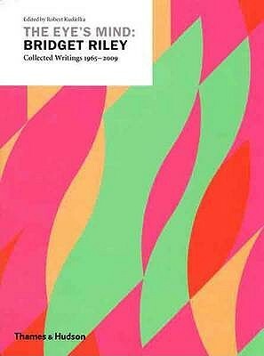 The Eye's Mind: Bridget Riley: Collected Writings 1965 2009 by Robert Kudielka, Bridget Riley