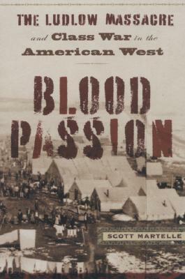 Blood Passion: The Ludlow Massacre and Class War in the American West by Scott Martelle