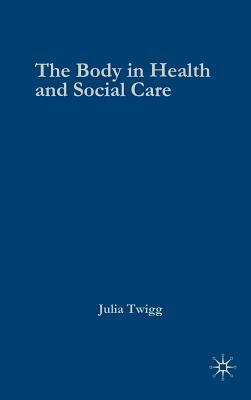 The Body in Health and Social Care by Julia Twigg
