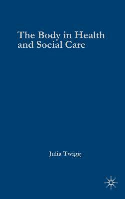 The Body in Health and Social Care by Julia Twigg