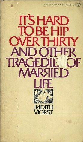 It's Hard to Be Hip Over Thirty And Other Tragedies of Married Life by Judith Viorst by Judith Viorst, Judith Viorst