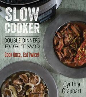 Slow Cooker Double Dinners for Two: Cook Once, Eat Twice! by Cynthia Graubart