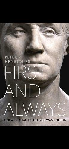 First and Always: A New Portrait of George Washington by Peter R. Henriques