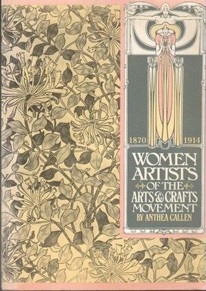Women Artists of the Arts and Crafts Movement, 1870-1914 by Anthea Callen