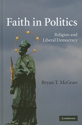 Faith in Politics: Religion and Liberal Democracy by Bryan T. McGraw